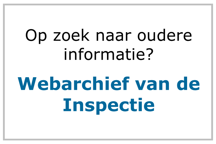 Bent u op zoek naar oudere informatie? Bezoek dan het webarchief van de Inspectie.